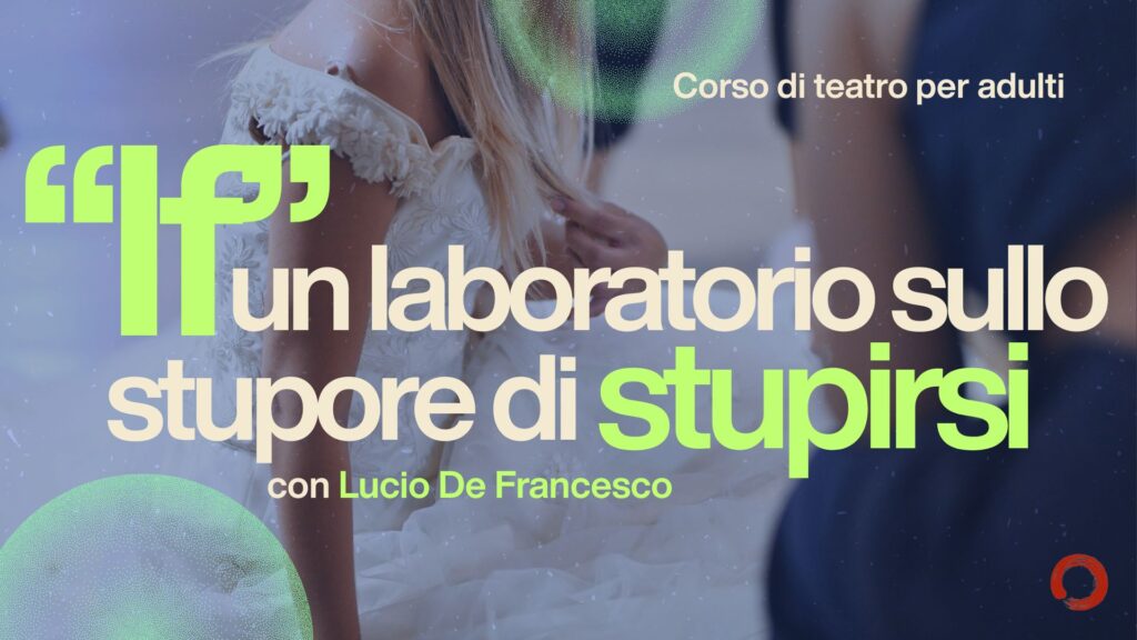 “IF”<br>Un laboratorio sullo stupore di stupirsi<br>con Lucio De Francesco<br><br>Mercoledì 20:30 – 23:00